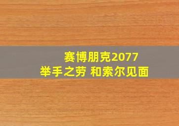 赛博朋克2077 举手之劳 和索尔见面